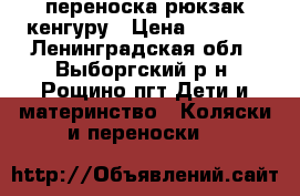 переноска рюкзак кенгуру › Цена ­ 1 200 - Ленинградская обл., Выборгский р-н, Рощино пгт Дети и материнство » Коляски и переноски   